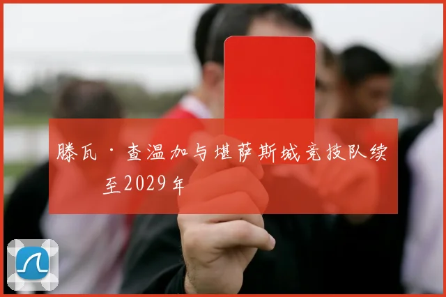滕瓦·查温加与堪萨斯城竞技队续约至2029年