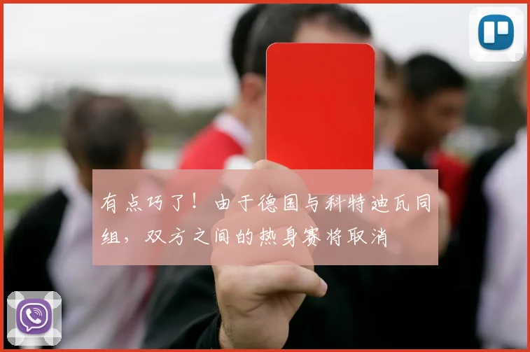 有点巧了！由于德国与科特迪瓦同组，双方之间的热身赛将取消